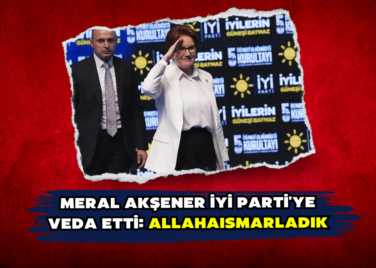 Meral Akşener İYİ Parti'ye veda etti: Allahaısmarladık